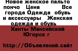 Новое женское пальто пончо › Цена ­ 2 500 - Все города Одежда, обувь и аксессуары » Женская одежда и обувь   . Ханты-Мансийский,Югорск г.